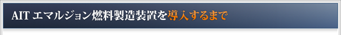 AITエマルジョン燃料、製造装置を導入するまで