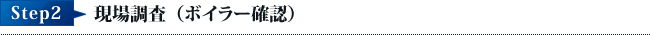Step2現場調査(ボイラー確認)