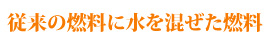 従来の燃料に見ずを混ぜた燃料