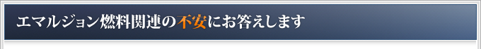 エマルジョン燃料関連の不安にお答えします