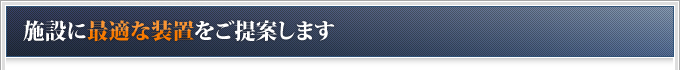 施設に最適な装置をご提案します
