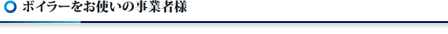 ボイラーをお使いの事業者様